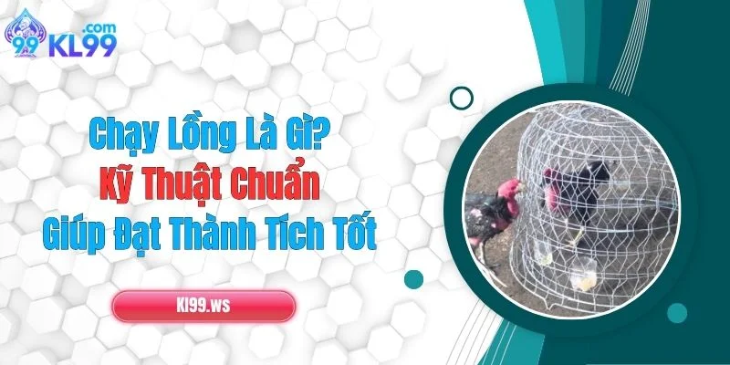 Chạy Lồng Là Gì? Kỹ Thuật Chuẩn Giúp Đạt Thành Tích Tốt