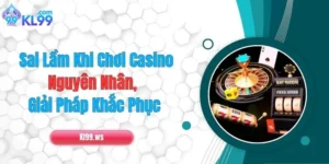 Sai Lầm Khi Chơi Casino: Nguyên Nhân & Giải Pháp Khắc Phục
